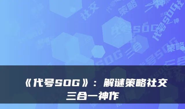 《代号SOG》:解谜策略社交三合一神作
