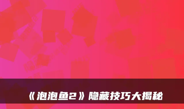 《泡泡鱼2》隐藏技巧大揭秘