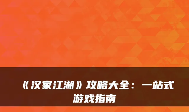 《汉家江湖》攻略大全：一站式游戏指南