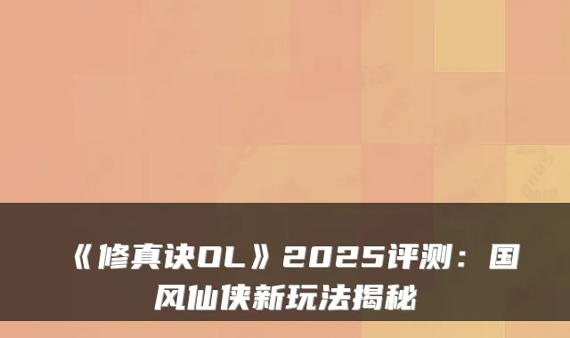 《修真诀OL》2025评测：国风仙侠新玩法揭秘