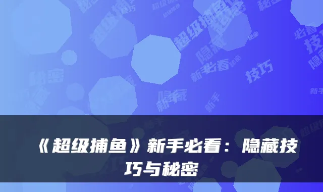《超级捕鱼》新手必看：隐藏技巧与秘密