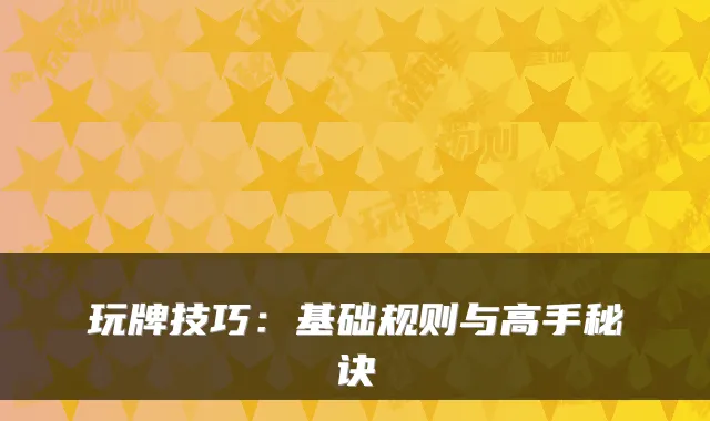 玩牌技巧:基础规则与高手秘诀