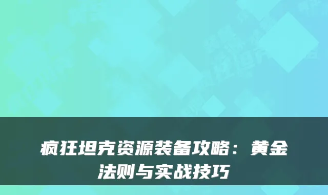 疯狂坦克资源装备攻略：黄金法则与实战技巧