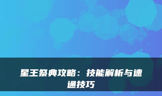 星王祭典攻略:技能解析与速通技巧