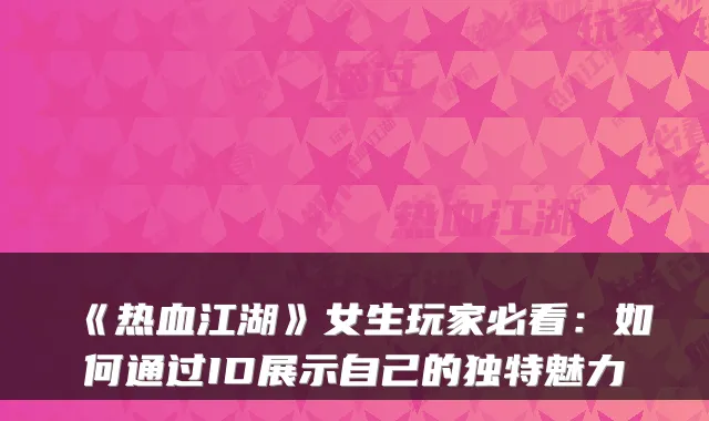 《热血江湖》女生玩家必看:如何通过ID展示自己的独特魅力