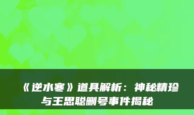 《逆水寒》道具解析:神秘精珍与王思聪删号事件揭秘