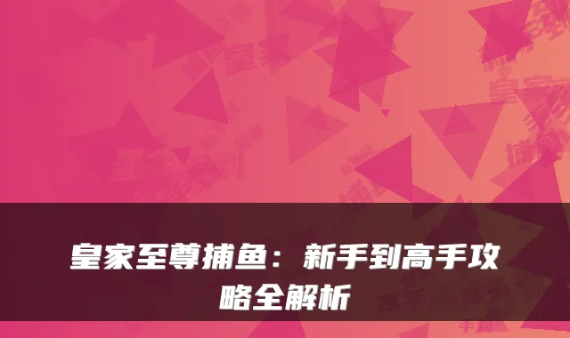 皇家至尊捕鱼:新手到高手攻略全解析