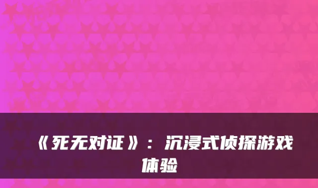 《死无对证》:沉浸式侦探游戏体验
