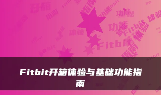 Fitbit开箱体验与基础功能指南