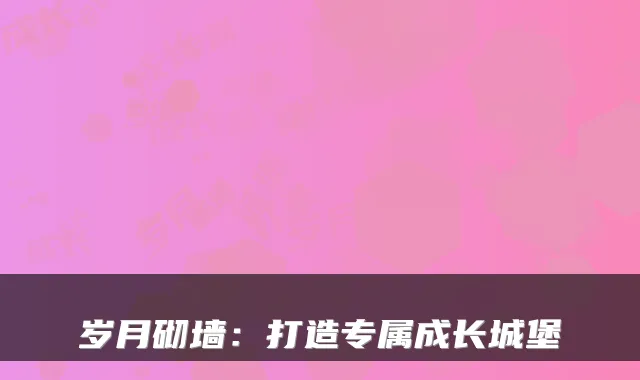 岁月砌墙：打造专属成长城堡