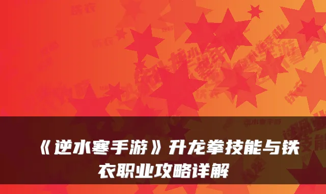 《逆水寒手游》升龙拳技能与铁衣职业攻略详解