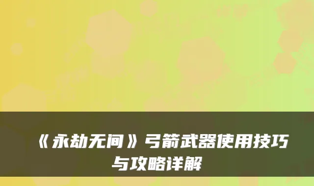 《永劫无间》弓箭武器使用技巧与攻略详解