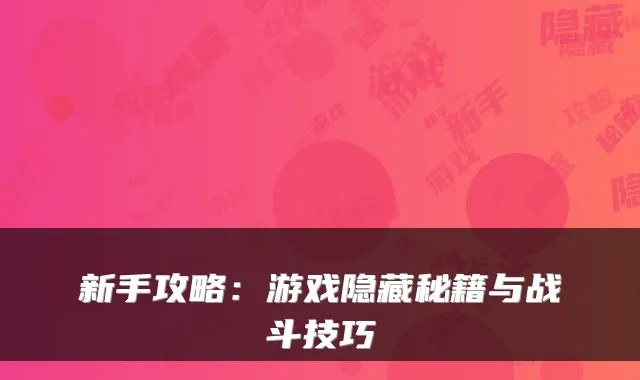 新手攻略:游戏隐藏秘籍与战斗技巧