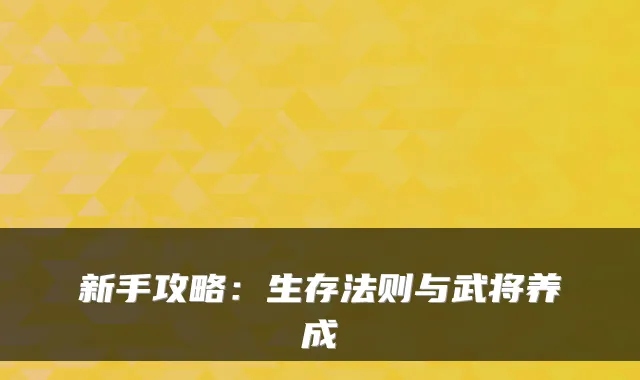 新手攻略:生存法则与武将养成