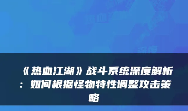 《热血江湖》战斗系统深度解析：如何根据怪物特性调整攻击策略