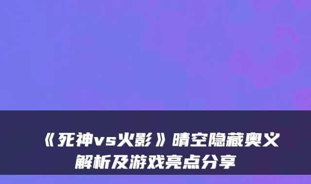 《死神vs火影》晴空隐藏奥义解析及游戏亮点分享