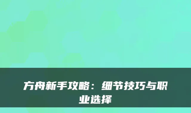 方舟新手攻略:细节技巧与职业选择