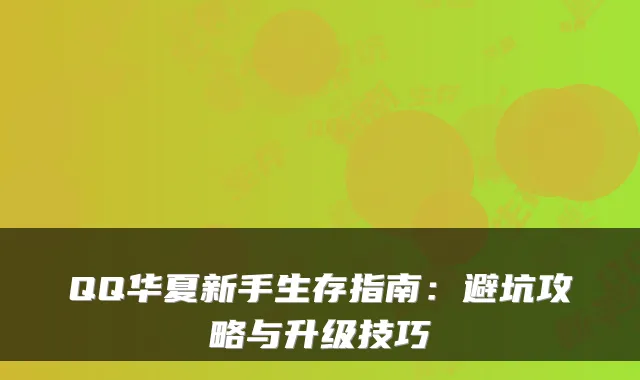 QQ华夏新手生存指南：避坑攻略与升级技巧