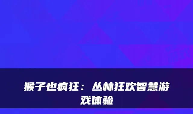 猴子也疯狂:丛林狂欢智慧游戏体验