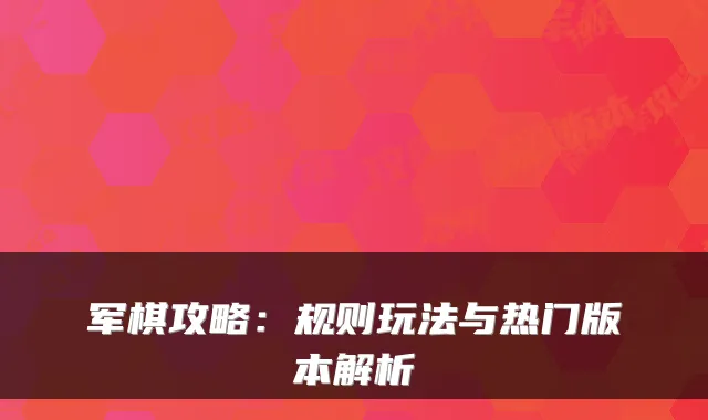 军棋攻略：规则玩法与热门版本解析