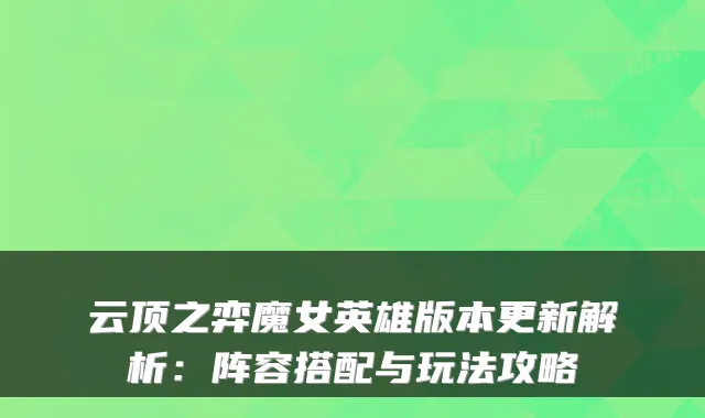 云顶之弈魔女英雄版本更新解析:阵容搭配与玩法攻略