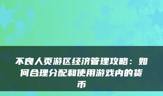 不良人页游区经济管理攻略:如何合理分配和使用游戏内的货币