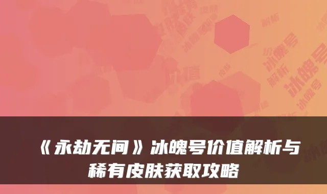 《永劫无间》冰魄号价值解析与稀有皮肤获取攻略