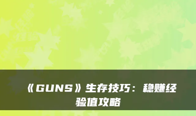 《GUNS》生存技巧：稳赚经验值攻略