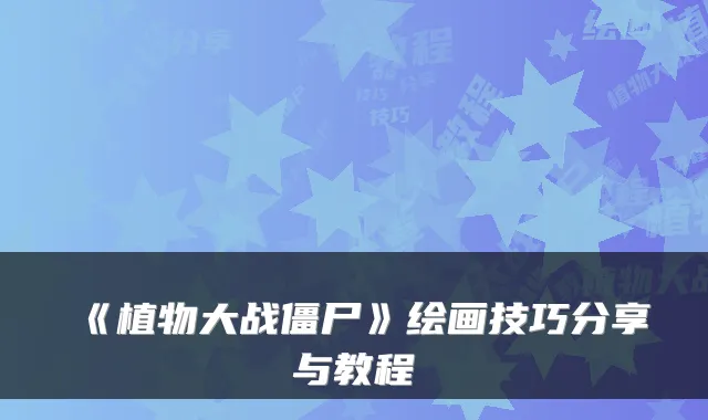 《植物大战僵尸》绘画技巧分享与教程