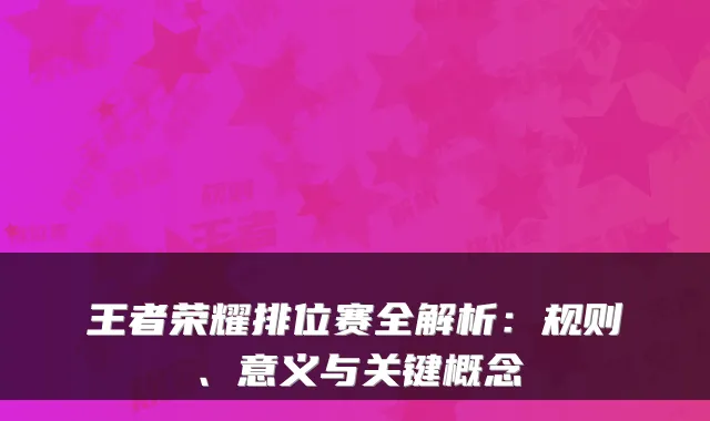 王者荣耀排位赛全解析：规则、意义与关键概念