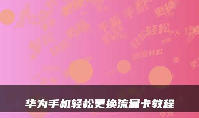 华为手机轻松更换流量卡教程