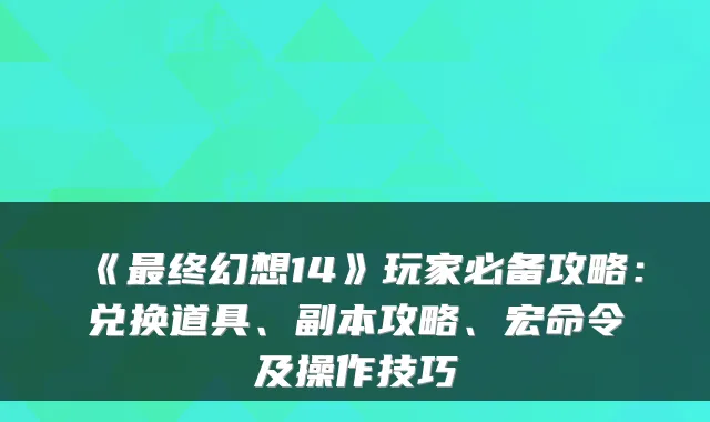 《终幻想14》玩家必备攻略：兑换道具、副本攻略、宏命令及操作技巧