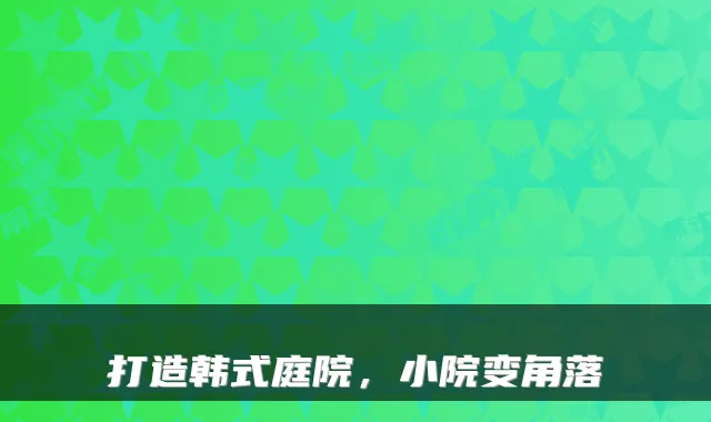 打造韩式庭院，小院变角落
