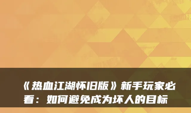 《热血江湖怀旧版》新手玩家必看：如何避免成为坏人的目标