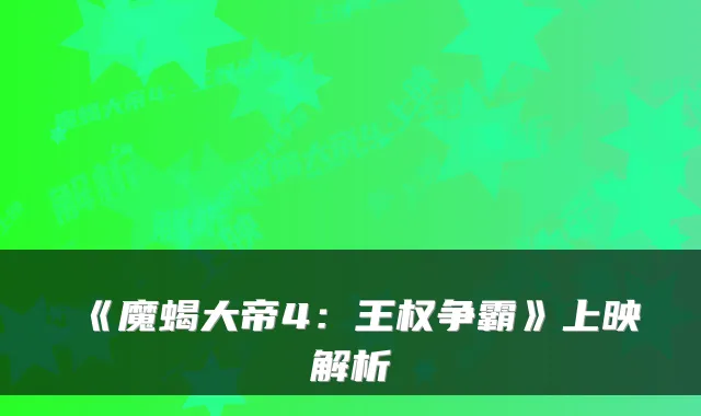 《魔蝎大帝4：王权争霸》上映解析