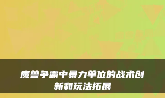 魔兽争霸中暴力单位的战术创新和玩法拓展