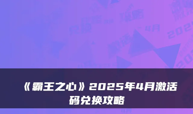 《霸王之心》2025年4月激活码兑换攻略