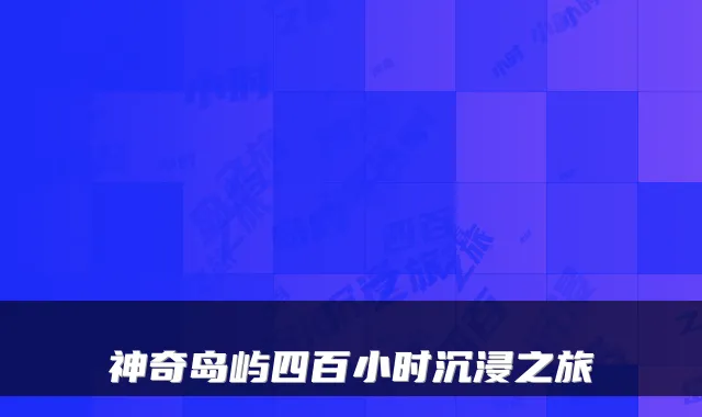 神奇岛屿四百小时沉浸之旅