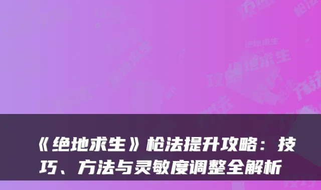 《绝地求生》枪法提升攻略：技巧、方法与灵敏度调整全解析