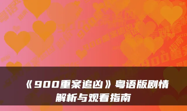 《900重案追凶》粤语版剧情解析与观看指南