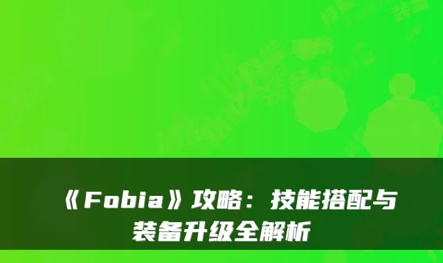 《Fobia》攻略：技能搭配与装备升级全解析