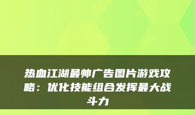 热血江湖帅广告图片游戏攻略：优化技能组合发挥大战斗力
