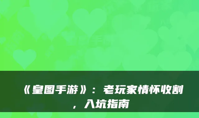 《皇图手游》:老玩家情怀收割,入坑指南