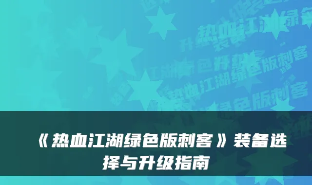 《热血江湖绿色版刺客》装备选择与升级指南