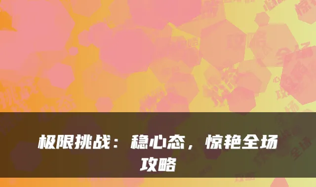 极限挑战：稳心态，惊艳全场攻略