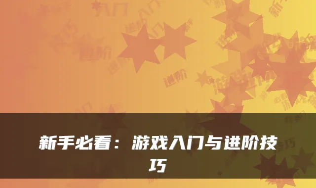 新手必看：游戏入门与进阶技巧