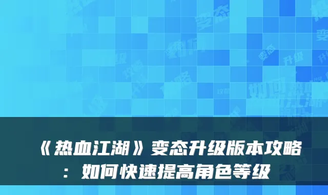 《热血江湖》变态升级版本攻略：如何快速提高角色等级