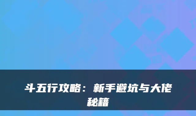 斗五行攻略：新手避坑与大佬秘籍