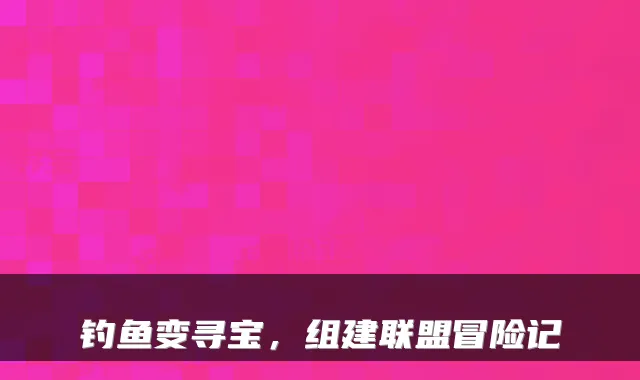 钓鱼变寻宝，组建联盟冒险记