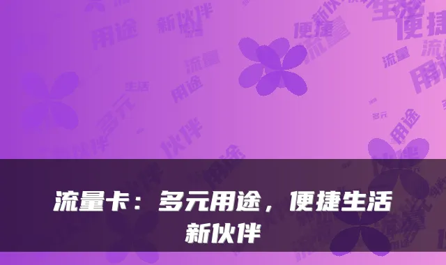 流量卡：多元用途，便捷生活新伙伴